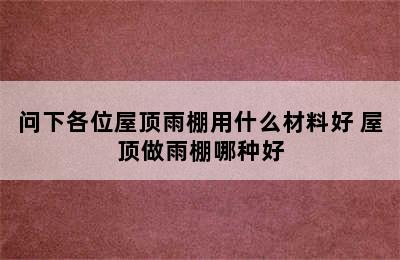 问下各位屋顶雨棚用什么材料好 屋顶做雨棚哪种好